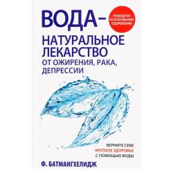 Вода - натуральное лекарство от ожирения, рака, депрессии. Верните себе крепкое здоровье с помощью воды. Руководство по естественному оздоровлению