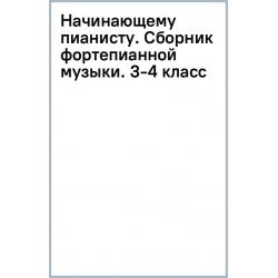 Начинающему пианисту. Сборник фортепианной музыки. 3-4 класс