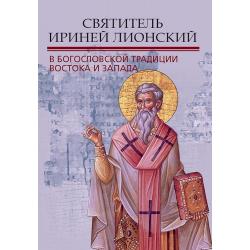 Святитель Ириней Лионский в богословской традиции Востока и Запада. Материалы V международной патристической конференции