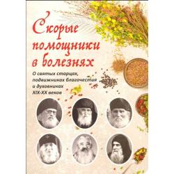 Скорые помощники в болезнях. О святых старцах, подвижниках благочестия и духовниках XIX-XX веков