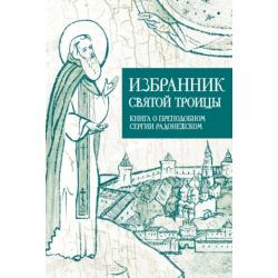 Избранник святой Троицы. Книга о преподобном Сергии Радонежском