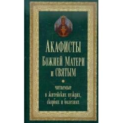 Акафисты Божией Матери и святым, читаемые в житейских нуждах, скорбях и болезнях