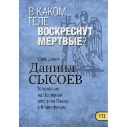 В каком теле воскреснут мертвые? Толкование на Первое и Второе Послания апостола Павла к Коринфянам. В 12-и частях. Часть 7