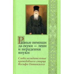 Разные немощи да скуки - лени и нерадения внуки. Слова назидательные преподобного старца Иосифа Оптинского