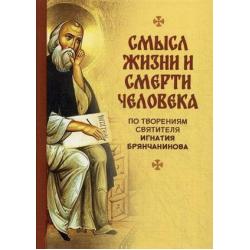 Смысл жизни и смерти человека. По творениям святителя Игнатия Брянчанинова