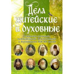 Дела житейские и духовные.О святых старцах, подвижниках благочестия и духовниках XIX-XX веков