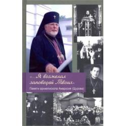 ... Я возжелал заповедей Твоих. Памяти архиепископа Амвросия (Щурова)