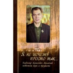 Я не исчезну просто так... Владимир Алексеевич Михайлов - подвижник веры и трезвости