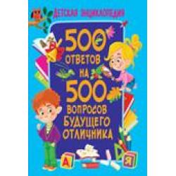 500 ответов на 500 вопросов будущего отличника. Детская энциклопедия