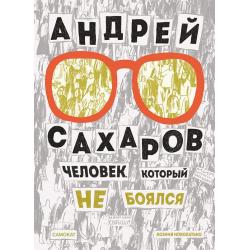 Андрей Сахаров. Человек, который не боялся