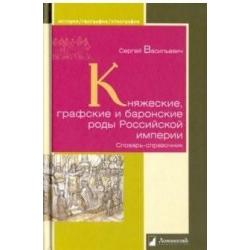 Княжеские, графские и баронские роды Российской империи. Словарь-справочник