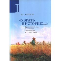 Убрать в историю.... Крестьянский род и поселение Тульского края в XVI–ХХ веках. Часть 1. Конец XVI в. – 1917 г.