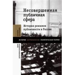 Несовершенная публичная сфера. История режимов публичности в России