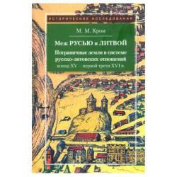 Меж Русью и Литвой. Пограничные земли в системе русско-литовских отношений конца XV - первой трети XVI в