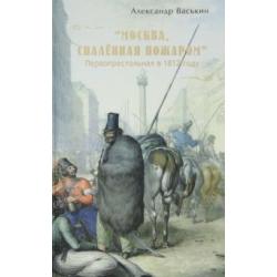 Москва, спалённая пожаром. Первопрестольная в 1812 году