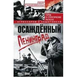 Осаждённый Ленинград. Город в стратегических расчетах агрессоров и защитников. 1941-1944