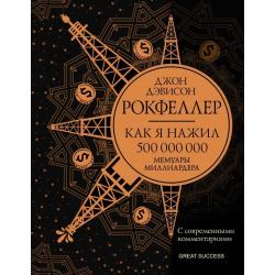 Как я нажил 500 000 000. Мемуары миллиардера / Рокфеллер Д.