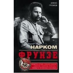 Нарком Фрунзе. Победитель Колчака, уральских казаков и Врангеля, покоритель Туркестана, ликвидатор петлюровцев и махновцев