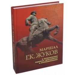 Маршал Г. К. Жуков в исторических оценках, документах и воспоминаниях