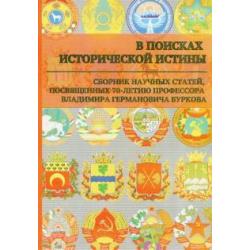 В поисках исторической истины. Сборник научных статей к 70-летию профессора В.Г. Буркова