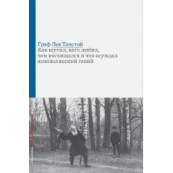 Граф Лев Толстой. Как шутил, кого любил, чем восхищался и что осуждал яснополянский гений