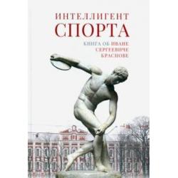 Интеллигент спорта. Книга об Иване Сергеевиче Краснове