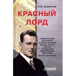 Красный лорд. Невероятная судьба революционера, замнаркома, флотоводца, редактора Ф.Ф. Раскольникова