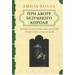 При дворе безумного короля. Жизнь Валентины Миланской герцогини Орлеанской