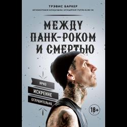 Между панк-роком и смертью. Автобиография барабанщика легендарной группы BLINK-182 / Баркер Т.
