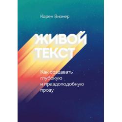 Живой текст. Как создавать глубокую и правдоподобную прозу