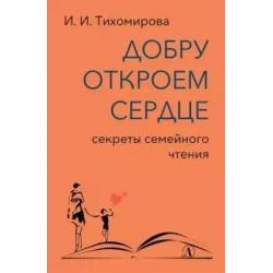 Добру откроем сердце секреты семейного чтения / Тихомирова И.