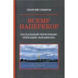 Всему наперекор. Книга 1 Пасхальный перформанс операции Карамболь