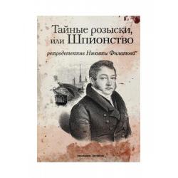 Тайные розыски, или Шпионство. Правдивое жизнеописание офицера Фаддея Венедиктовича Булгарина. Роман