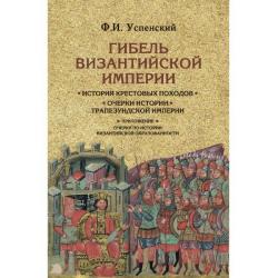 Гибель Византийской империи. История крестовых походов. Очерки истории Трапезундской империи