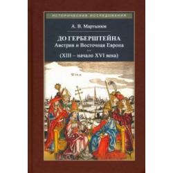 До Герберштейна. Австрия и Восточная Европа в системе персональных связей (XIII - начало XVI века)