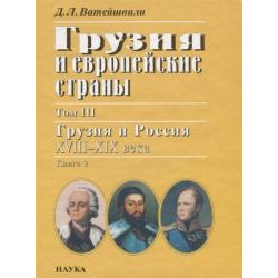 Грузия и европейские страны. Том III. Грузия и Россия XVIII-XIX века. Книга 2