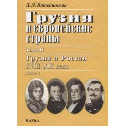 Грузия и европейские страны. Том III. Грузия и Россия XVIII-XIX века. Книга 3