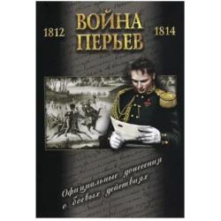 Война перьев. Официальные донесения о боевых действиях 1812 - 1814 гг. Сборник документов