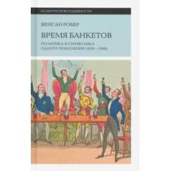 Время банкетов. Политика и символика одного поколения (1818-1848)