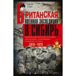 Британская военная экспедиция в Сибирь. Воспоминания командира батальона Несгибаемых, отправленного в поддержку Колчака. 1918-1919