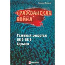 Гражданская война. Газетный репортаж 1917-1919 гг. Харьков