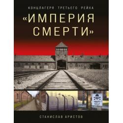 «Империя смерти». Концлагеря Третьего Рейха. Самая полная иллюстрированная энциклопедия