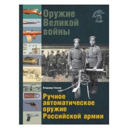 Оружие Великой войны. Ручное автоматическое оружие Российской армии. Автоматические винтовки, пулеметы, револьверы и пистолеты