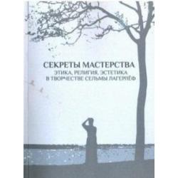 Секреты мастерства. Этика, религия, эстетика в творчестве Сельмы Лагерлеф