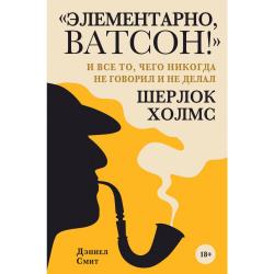 Элементарно, Ватсон!  и все то, чего никогда не говорил и не делал Шерлок Холмс