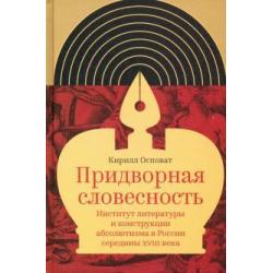 Придворная словесность. Институт литературы и конструкции абсолютизма в России середины XVIII века