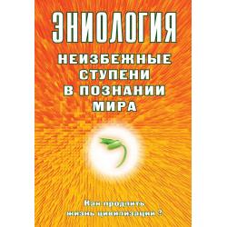 Эниология. Неизбежные ступени в познании мира. Как продлить жизнь цивилизации?