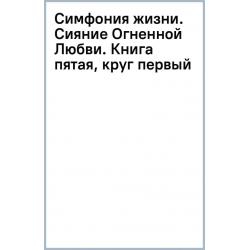 Симфония жизни. Сияние Огненной Любви. Книга пятая, круг первый