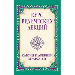 Курс ведических лекций. Ключи к древней мудрости