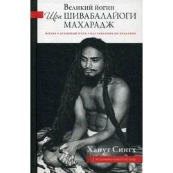 Великий йогин Шри Шивабалайоги Махарадж. Жизнь, духовный путь, наставления по практике